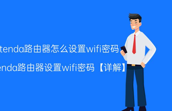 tenda路由器怎么设置wifi密码 tenda路由器设置wifi密码【详解】